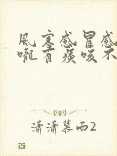 风寒感冒感觉喉咙有痰咳不出