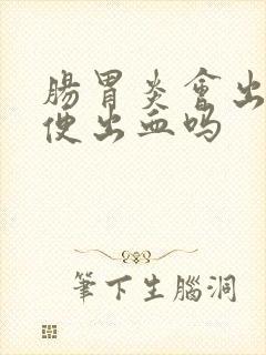 肠胃炎会出血大便出血吗