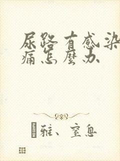 尿路有感染小便痛怎么办