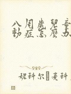 八周岁儿童有好动症怎么办