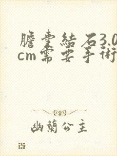 胆囊结石3.0cm需要手术吗?