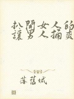 扒开女人的尿口让男人捅爽