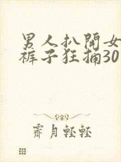 男人扒开女人的裤子狂捅30分钟