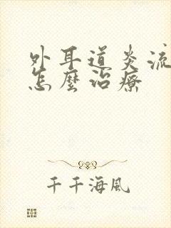 外耳道炎流黄水怎么治疗