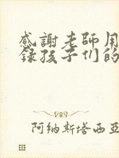 感谢老师用心记录孩子们的成长点滴