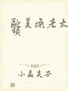 欧美操老太太视频