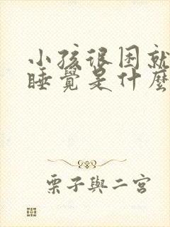 小孩很困就是不睡觉是什么原因