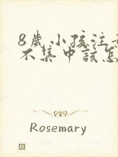 8岁小孩注意力不集中该怎么办