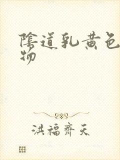 阴道乳黄色分泌物