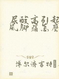 尿酸高引起的痛风脚痛怎么医治