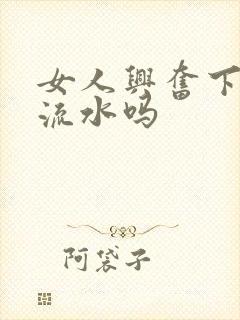 女人兴奋下面会流水吗