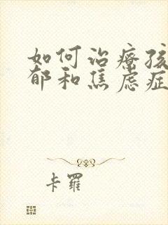 如何治疗孩子抑郁和焦虑症