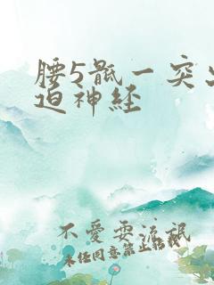 腰5骶一突出压迫神经