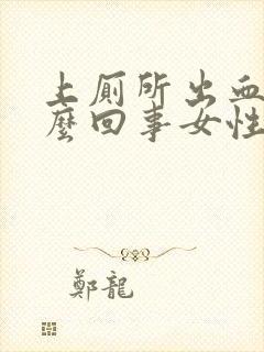 上厕所出血是怎么回事女性