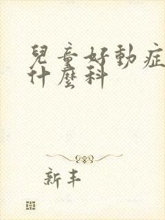 儿童好动症该看什么科