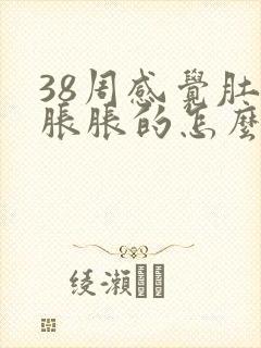 38周感觉肚子胀胀的怎么回事