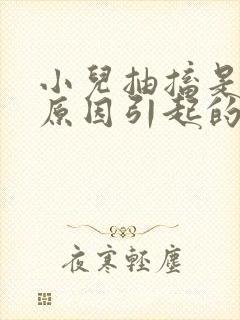 小儿抽搐是什么原因引起的