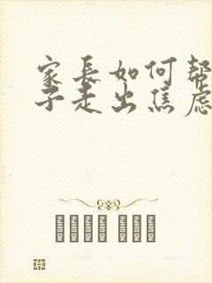 家长如何帮助孩子走出焦虑情绪