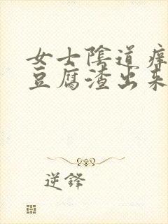 女士阴道痒,有豆腐渣出来咋回事啊