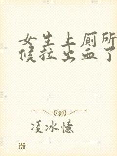 女生上厕所的时候拉出血了怎么回事