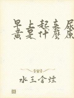 早上起来尿液很黄是什么原因