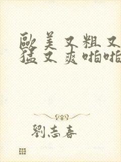 欧美又粗又深又猛又爽啪啪九色