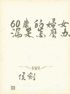 60岁的妇女尿漏是怎么办