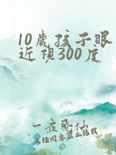 10岁孩子眼睛近视300度