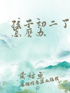 孩子初二了厌学怎么办