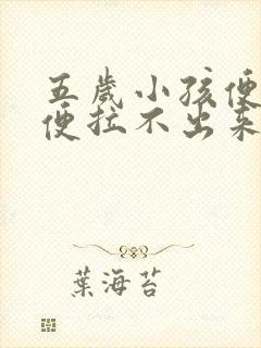 五岁小孩便秘大便拉不出来怎么办