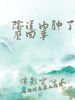 阴道内肿了是怎么回事