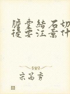 胆囊结石切除以后要注意什么