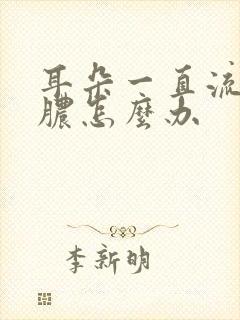 耳朵一直流水流脓怎么办