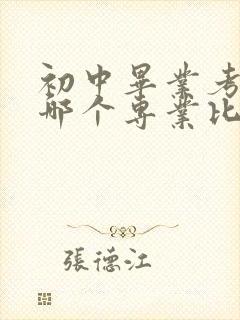 初中毕业考技校哪个专业比较好