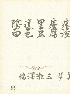 阴道里瘙痒出现白色豆腐渣