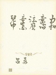 儿童注意力不集中怎么治和费用