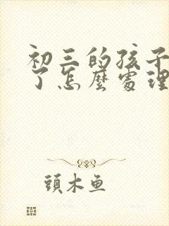 初三的孩子厌学了怎么处理