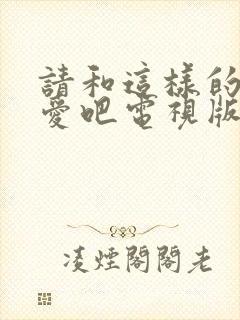 请和这样的我恋爱吧电视版