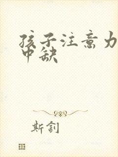 孩子注意力不集中缺