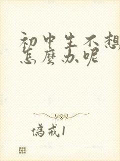 初中生不想上学怎么办呢