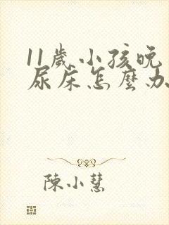 11岁小孩晚上尿床怎么办