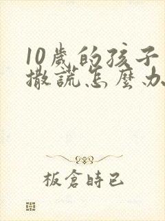 10岁的孩子爱撒谎怎么办