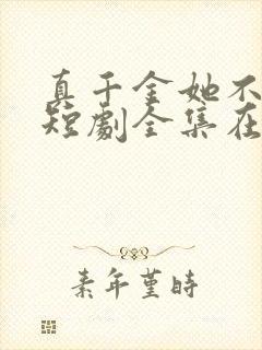 真千金她不装了短剧全集在线观看