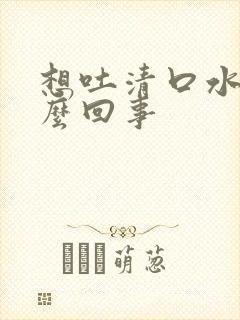 想吐清口水是怎么回事