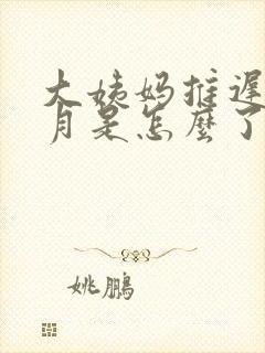 大姨妈推迟半个月是怎么了