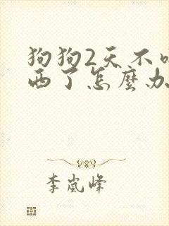 狗狗2天不吃东西了怎么办