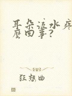 耳朵流水疼是怎么回事?