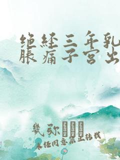 绝经三年乳房有胀痛子宫出血