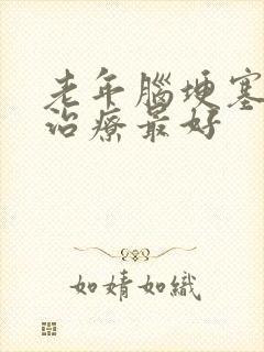 老年脑埂塞怎么治疗最好