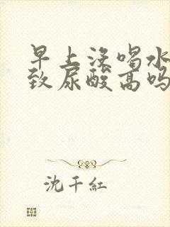 早上没喝水会导致尿酸高吗